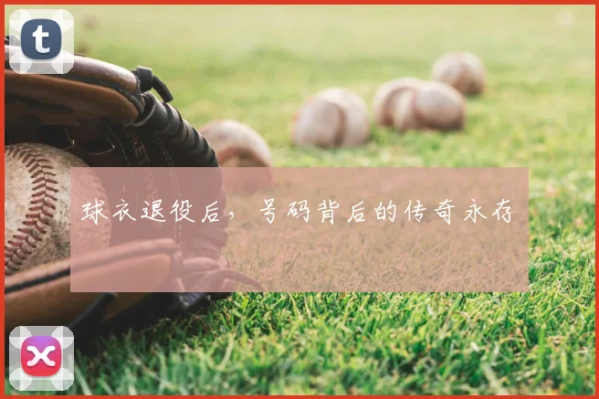 球衣退役后，号码背后的传奇永存