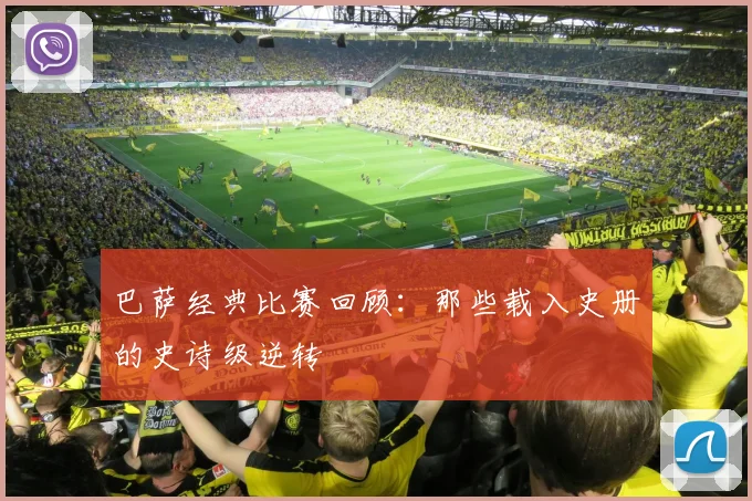 巴萨经典比赛回顾：那些载入史册的史诗级逆转