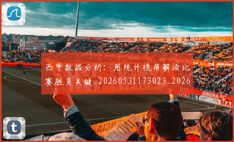 西甲数据分析:用统计视角解读比赛胜负关键_20260531173023_20260703181854