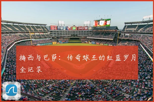 梅西与巴萨：传奇球王的红蓝岁月全记录
