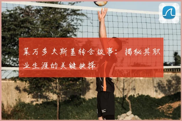 莱万多夫斯基转会故事：揭秘其职业生涯的关键抉择