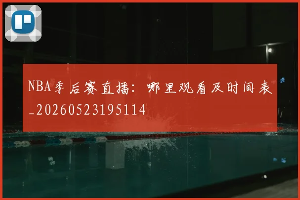 NBA季后赛直播：哪里观看及时间表_20260523195114
