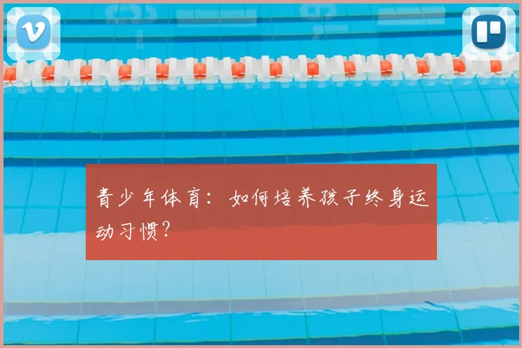 青少年体育：如何培养孩子终身运动习惯？
