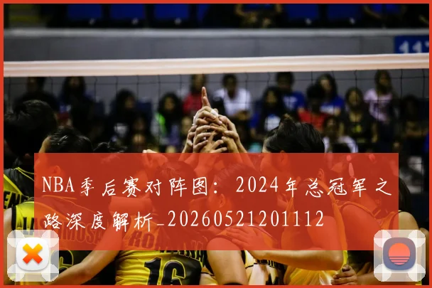 NBA季后赛对阵图:2024年总冠军之路深度解析_20260521201112