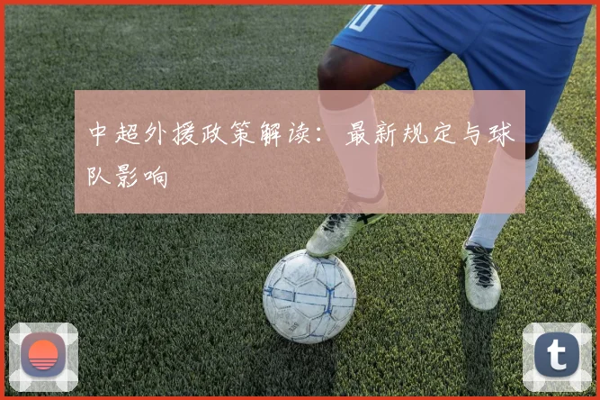 中超外援政策解读:最新规定与球队影响
