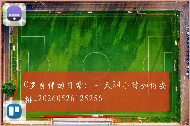 C罗自律的日常:一天24小时如何安排_20260526125256