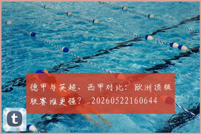 德甲与英超、西甲对比：欧洲顶级联赛谁更强？_20260522160644