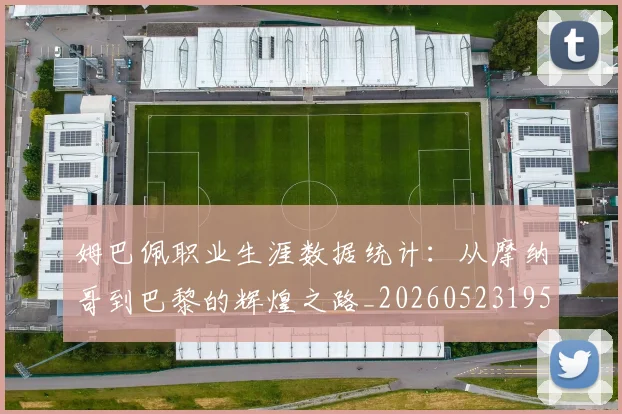 姆巴佩职业生涯数据统计：从摩纳哥到巴黎的辉煌之路_20260523195656