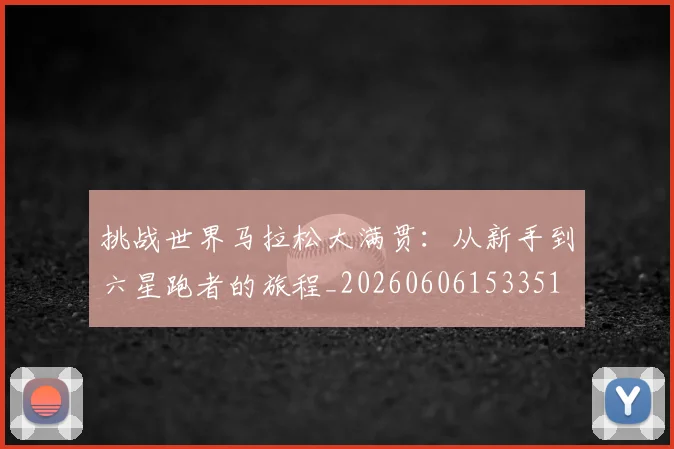挑战世界马拉松大满贯:从新手到六星跑者的旅程_20260606153351