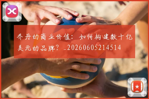 乔丹的商业价值:如何构建数十亿美元的品牌?_20260605214514