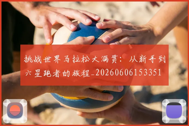 挑战世界马拉松大满贯：从新手到六星跑者的旅程_20260606153351