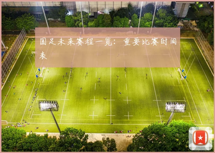 国足未来赛程一览：重要比赛时间表