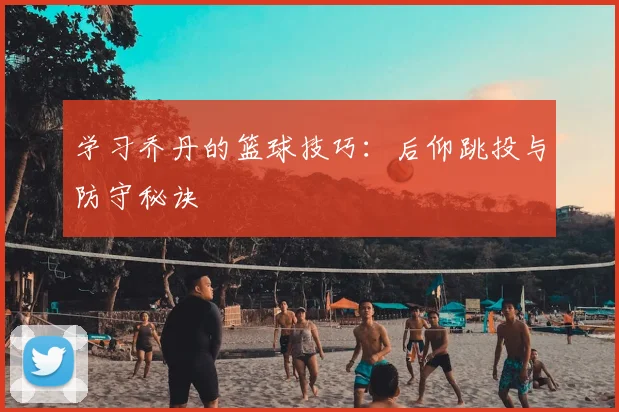 学习乔丹的篮球技巧:后仰跳投与防守秘诀
