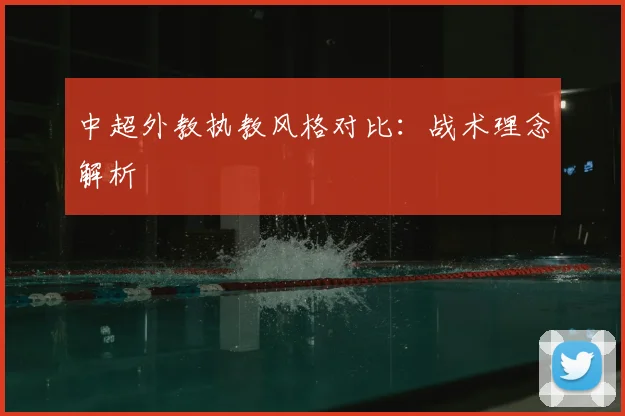 中超外教执教风格对比：战术理念解析
