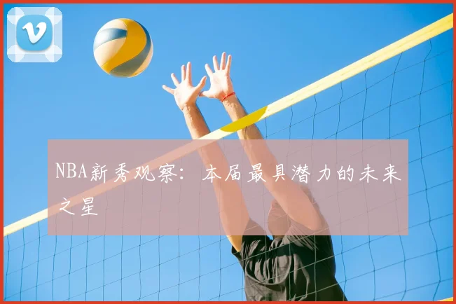 NBA新秀观察：本届最具潜力的未来之星