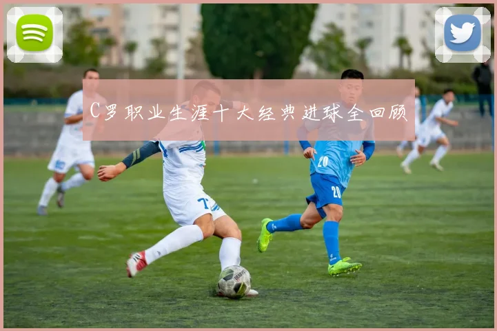 C罗职业生涯十大经典进球全回顾