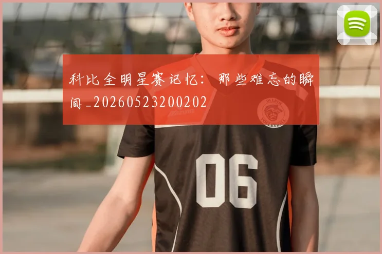 科比全明星赛记忆：那些难忘的瞬间_20260523200202