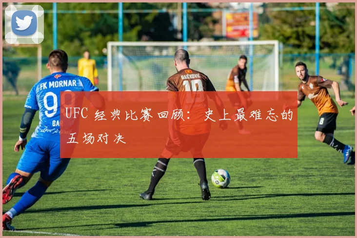 UFC 经典比赛回顾:史上最难忘的五场对决