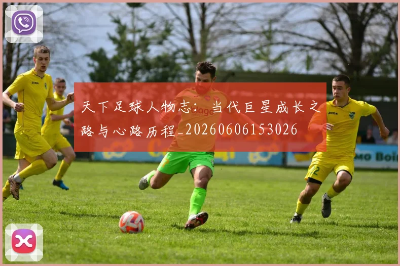 天下足球人物志：当代巨星成长之路与心路历程_20260606153026