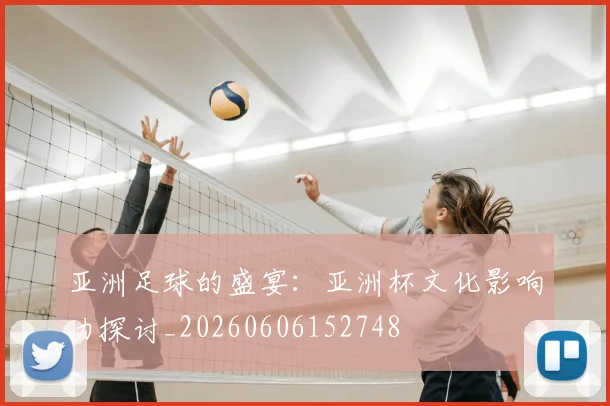 亚洲足球的盛宴：亚洲杯文化影响力探讨_20260606152748