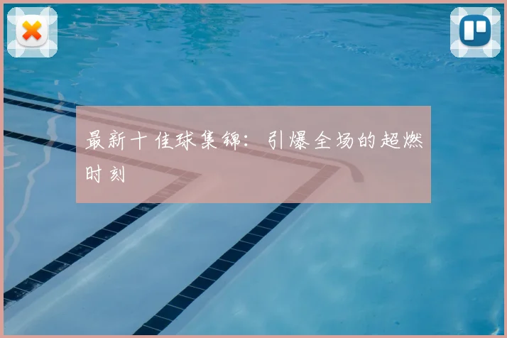 最新十佳球集锦：引爆全场的超燃时刻
