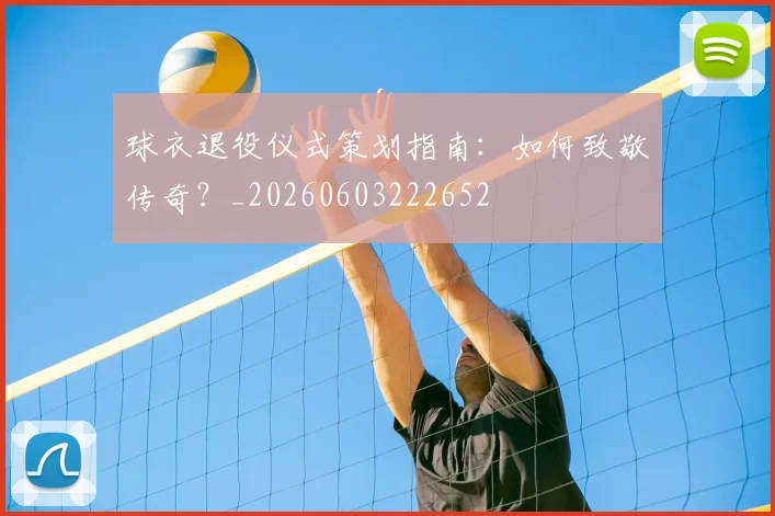 球衣退役仪式策划指南：如何致敬传奇？_20260603222652