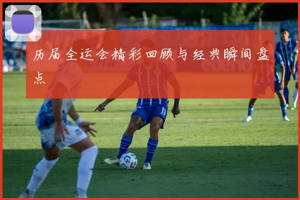 历届全运会精彩回顾与经典瞬间盘点