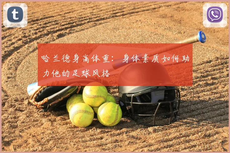 哈兰德身高体重:身体素质如何助力他的足球风格