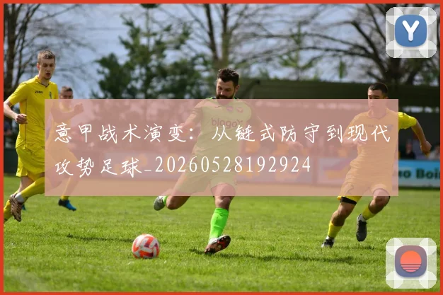 意甲战术演变：从链式防守到现代攻势足球_20260528192924