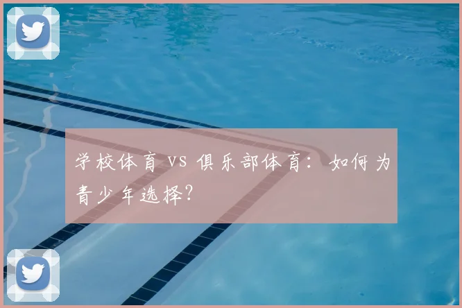 学校体育 vs 俱乐部体育：如何为青少年选择？