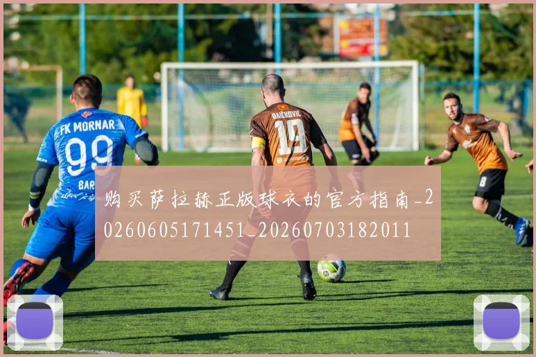 购买萨拉赫正版球衣的官方指南_20260605171451_20260703182011
