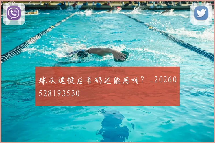 球衣退役后号码还能用吗?_20260528193530