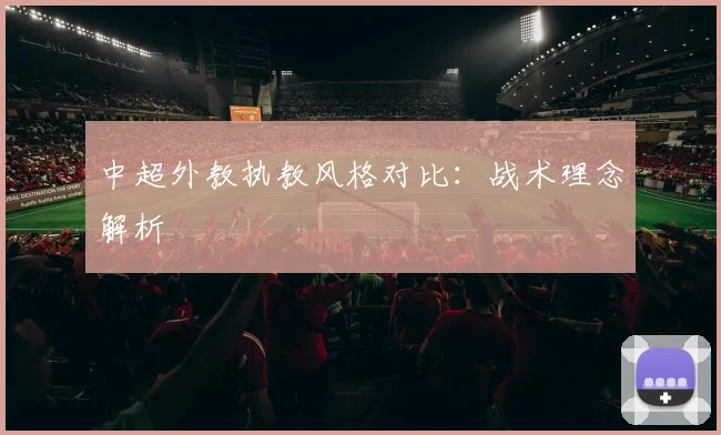 中超外教执教风格对比：战术理念解析