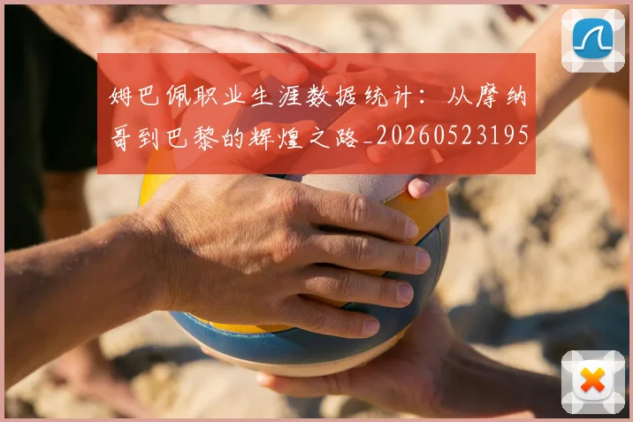 姆巴佩职业生涯数据统计：从摩纳哥到巴黎的辉煌之路_20260523195656
