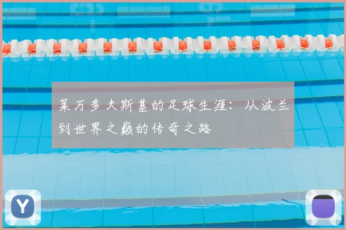 莱万多夫斯基的足球生涯：从波兰到世界之巅的传奇之路