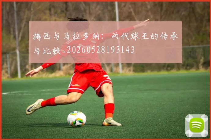 梅西与马拉多纳：两代球王的传承与比较_20260528193143