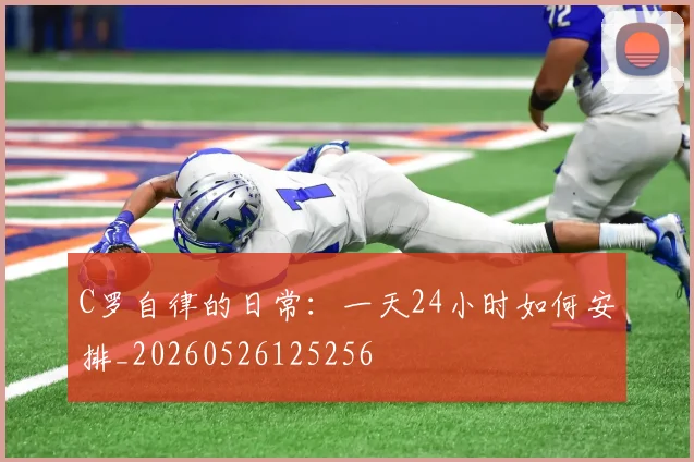C罗自律的日常:一天24小时如何安排_20260526125256