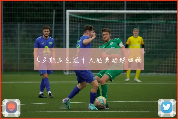 C罗职业生涯十大经典进球回顾