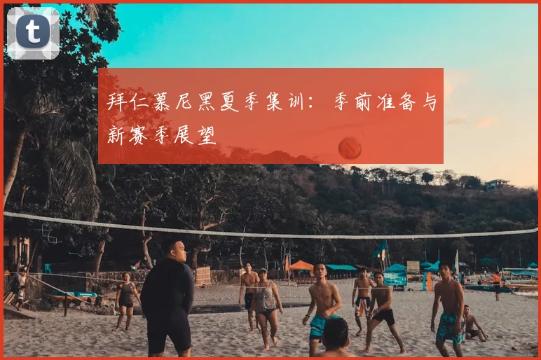 拜仁慕尼黑夏季集训:季前准备与新赛季展望