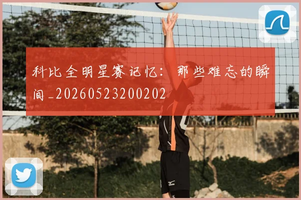科比全明星赛记忆：那些难忘的瞬间_20260523200202