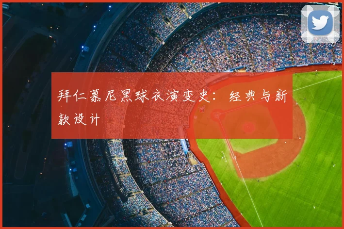 拜仁慕尼黑球衣演变史：经典与新款设计