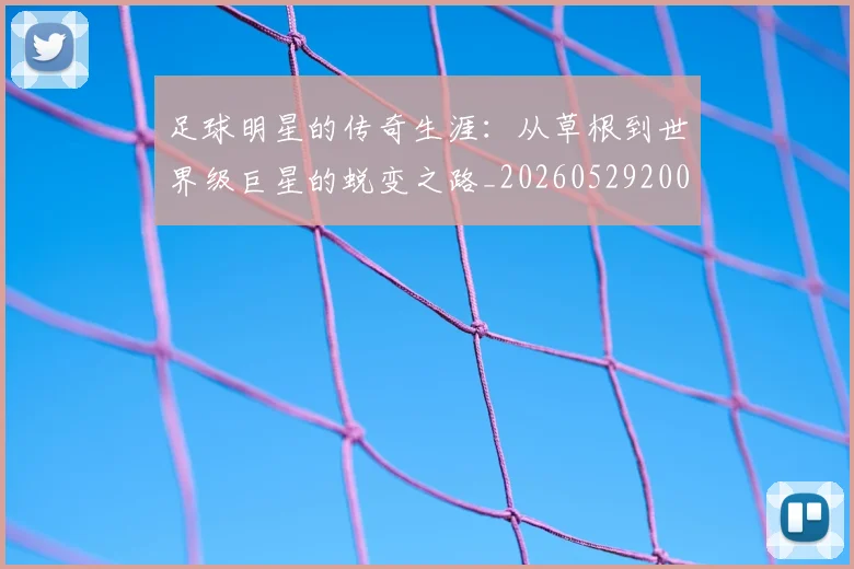 足球明星的传奇生涯:从草根到世界级巨星的蜕变之路_20260529200823